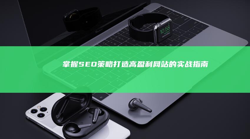 掌握SEO策略：打造高盈利网站的实战指南